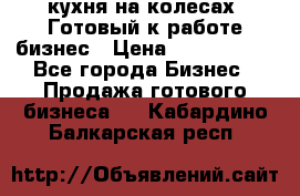 кухня на колесах -Готовый к работе бизнес › Цена ­ 1 300 000 - Все города Бизнес » Продажа готового бизнеса   . Кабардино-Балкарская респ.